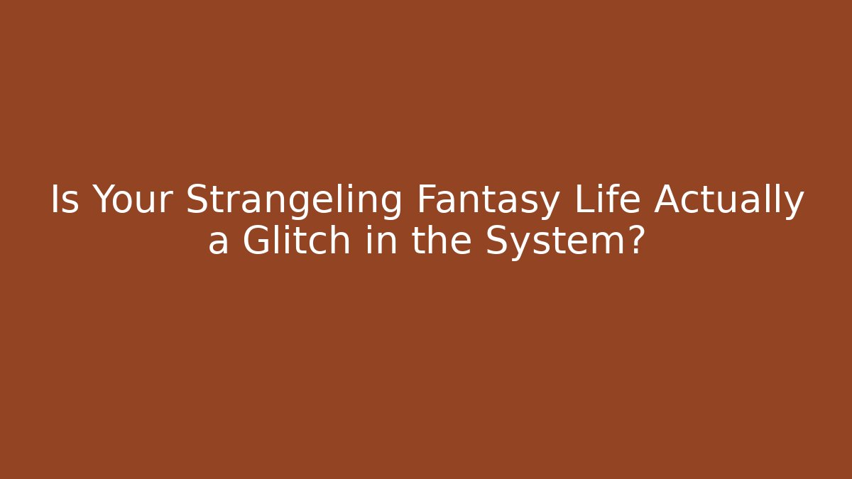 Is Your Strangeling Fantasy Life Actually a Glitch in the System?