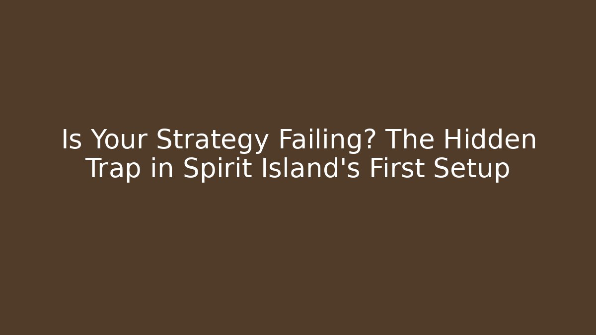 Is Your Strategy Failing? The Hidden Trap in Spirit Island's First Setup
