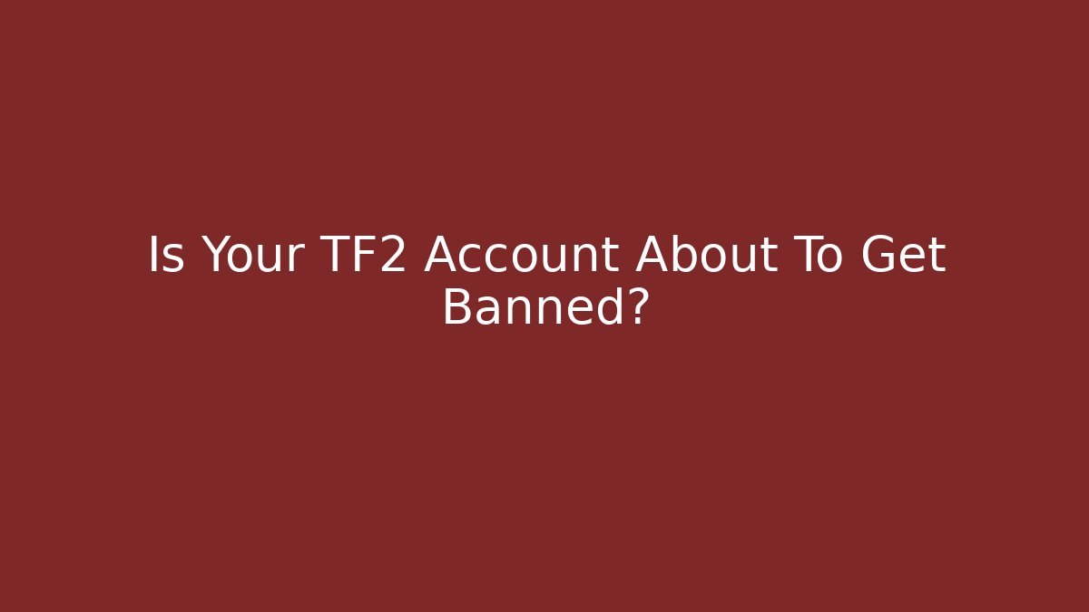 Is Your TF2 Account About To Get Banned?