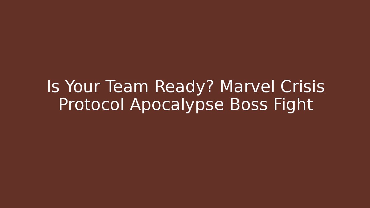 Is Your Team Ready? Marvel Crisis Protocol Apocalypse Boss Fight