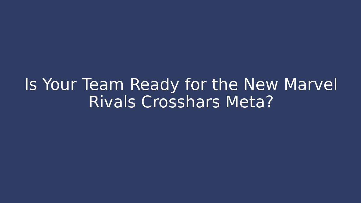 Is Your Team Ready for the New Marvel Rivals Crosshars Meta?
