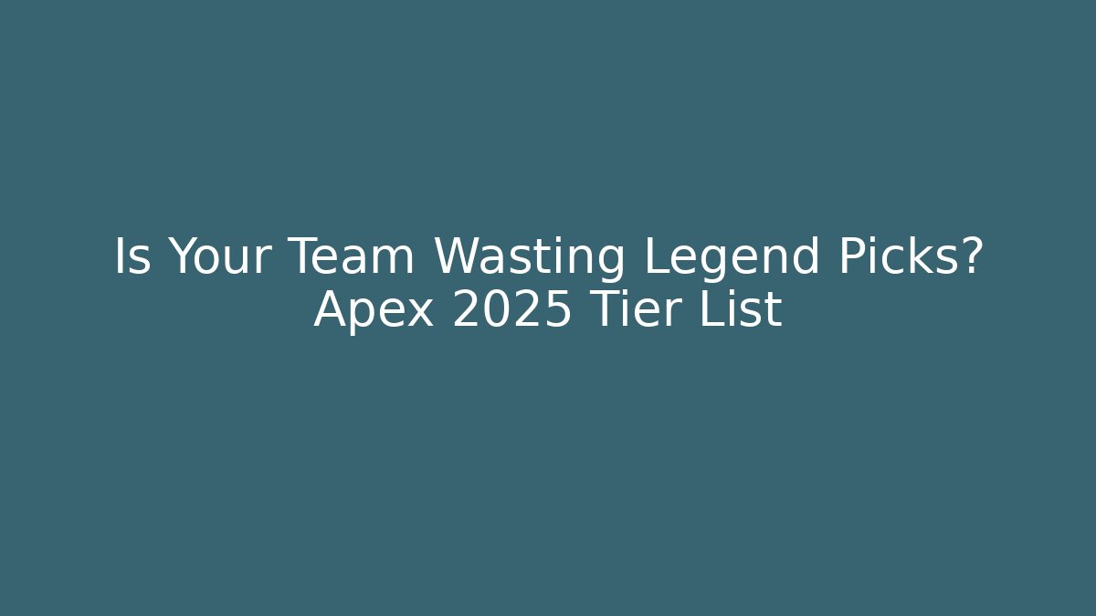 Is Your Team Wasting Legend Picks? Apex 2025 Tier List - Método de Aprovação