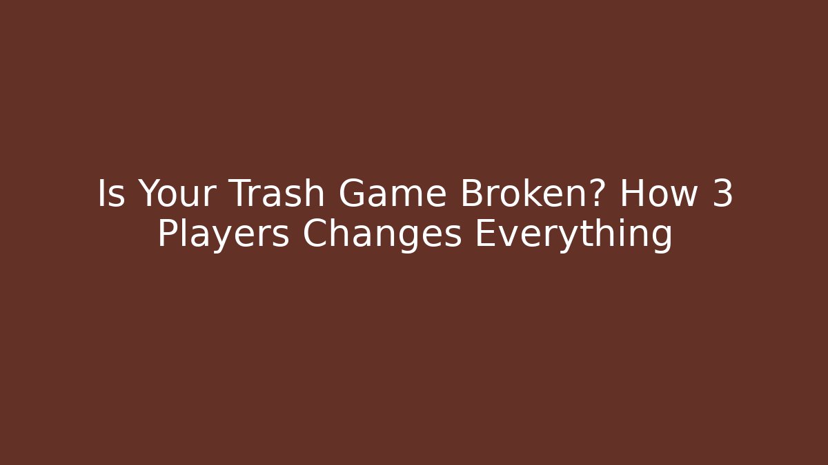 Is Your Trash Game Broken? How 3 Players Changes Everything