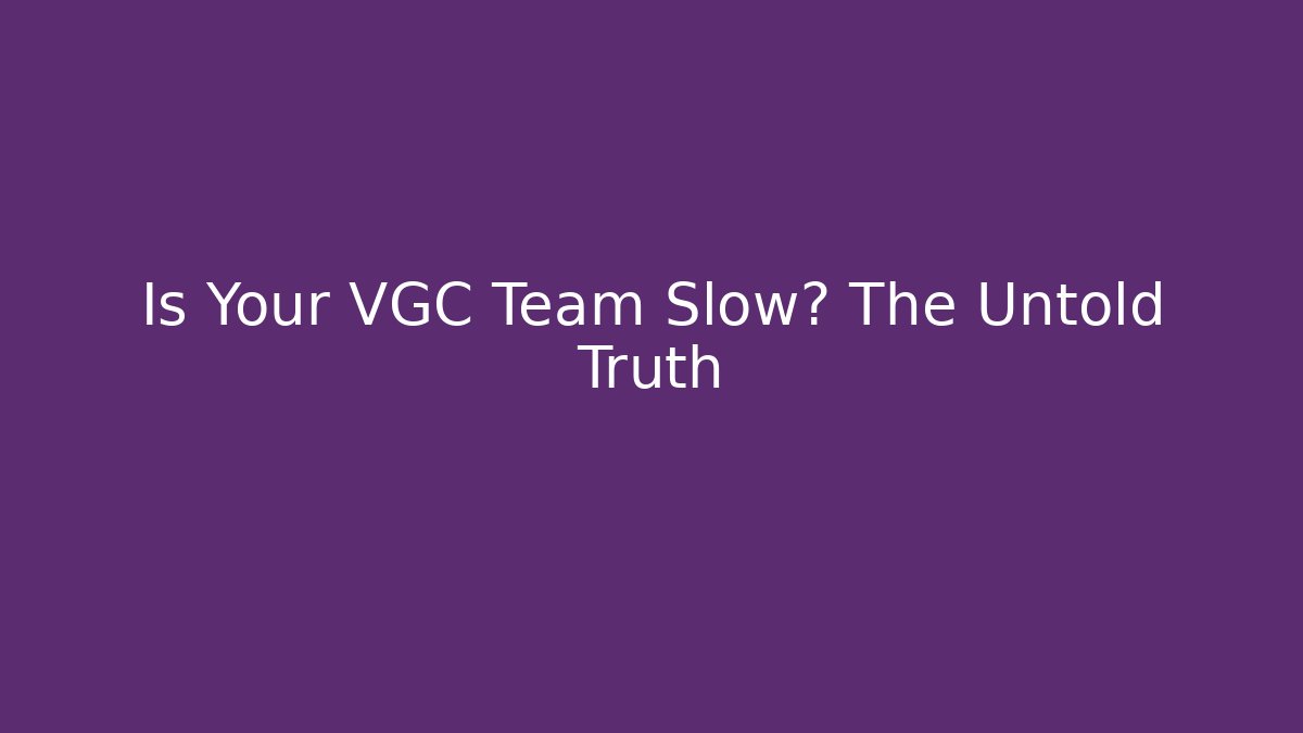 Is Your VGC Team Slow? The Untold Truth
