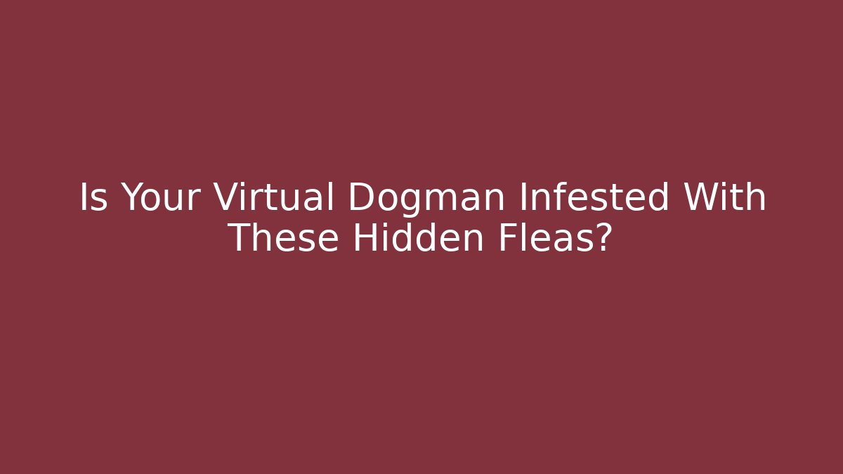 Is Your Virtual Dogman Infested With These Hidden Fleas?