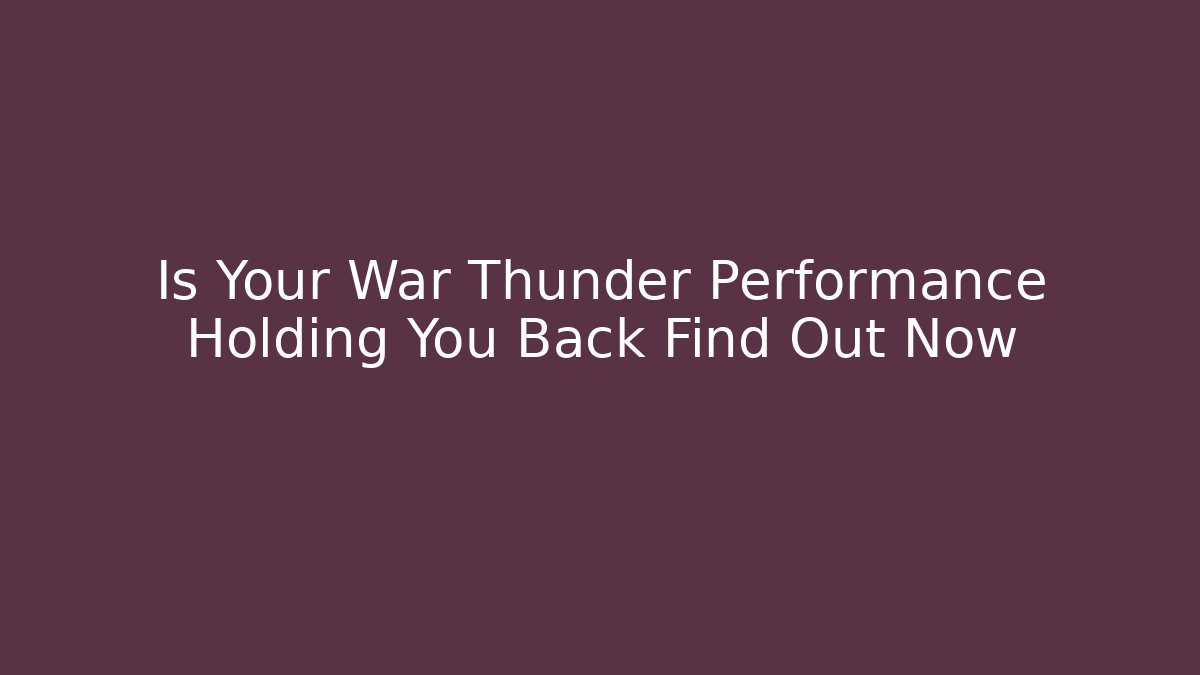 Is Your War Thunder Performance Holding You Back Find Out Now