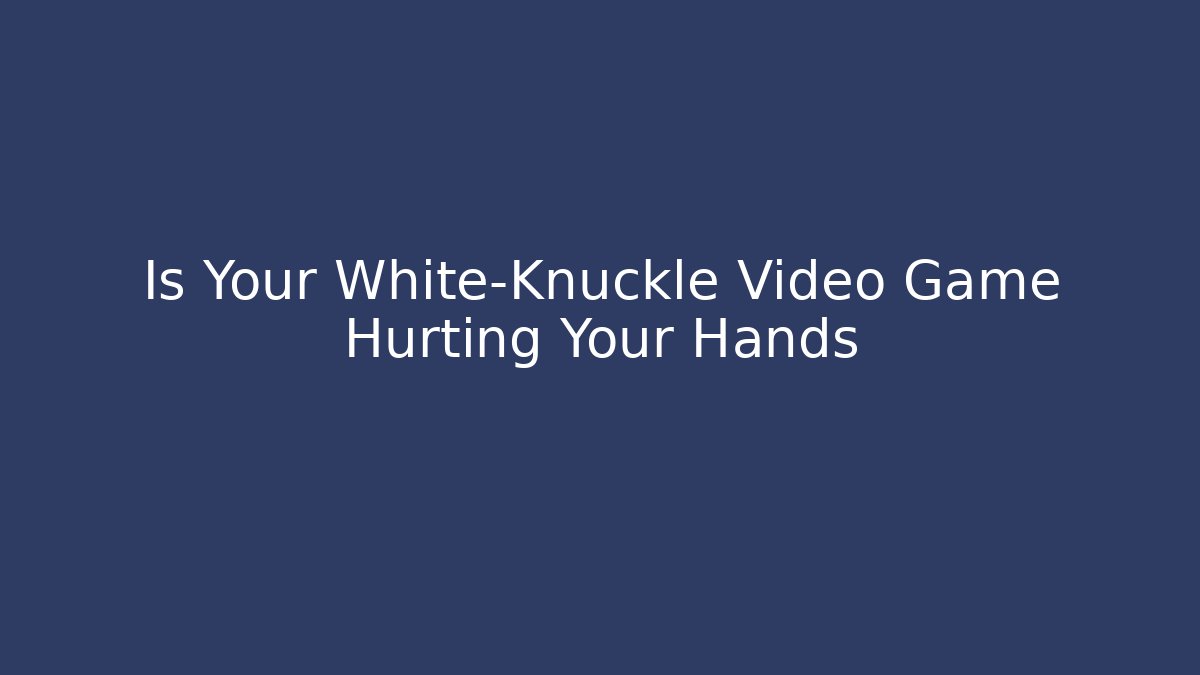 Is Your White-Knuckle Video Game Hurting Your Hands