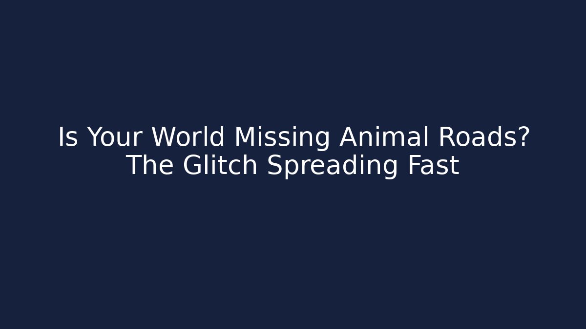 Is Your World Missing Animal Roads? The Glitch Spreading Fast