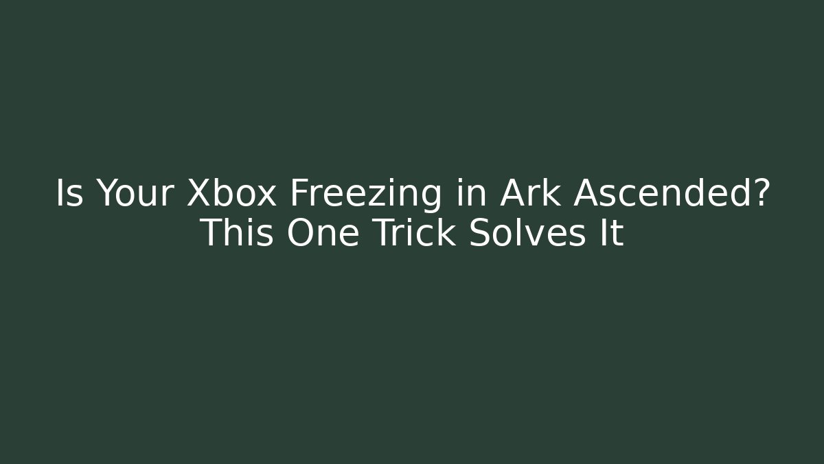 Is Your Xbox Freezing in Ark Ascended? This One Trick Solves It