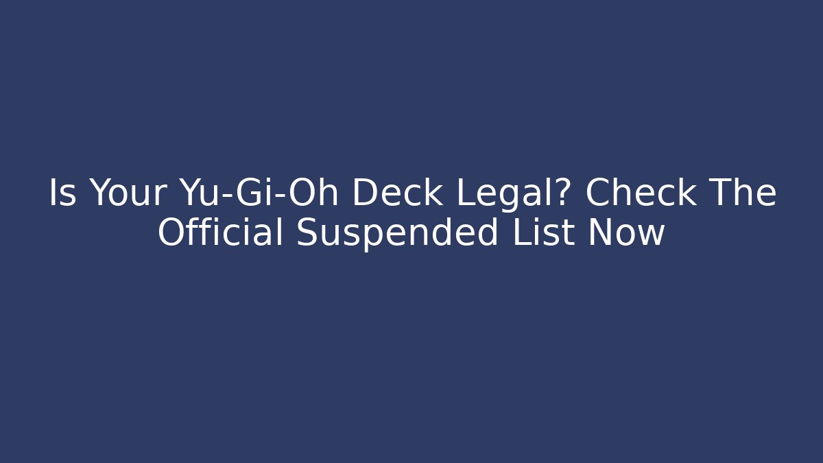 Is Your Yu-Gi-Oh Deck Legal? Check The Official Suspended List Now