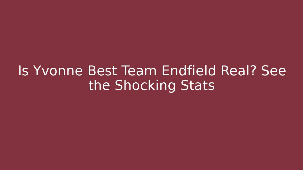 Is Yvonne Best Team Endfield Real? See the Shocking Stats