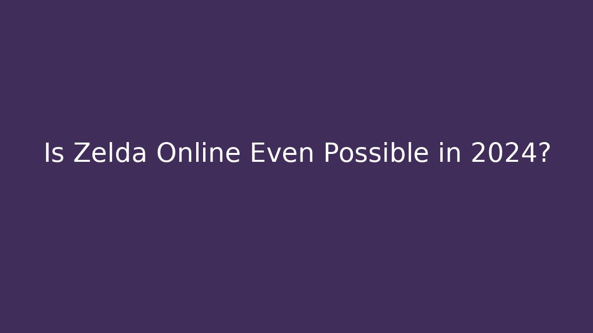 Is Zelda Online Even Possible in 2024?