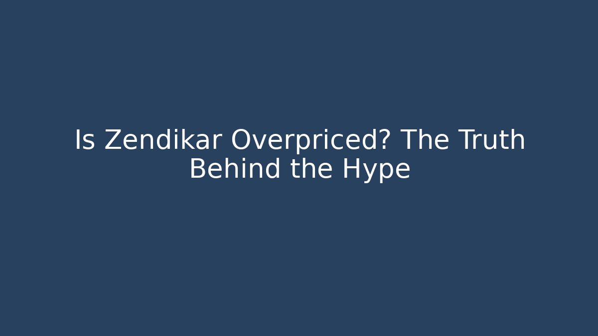 Is Zendikar Overpriced? The Truth Behind the Hype