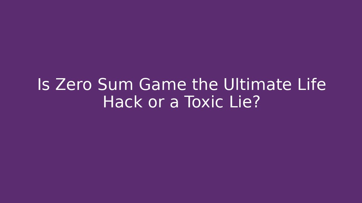 Is Zero Sum Game the Ultimate Life Hack or a Toxic Lie?