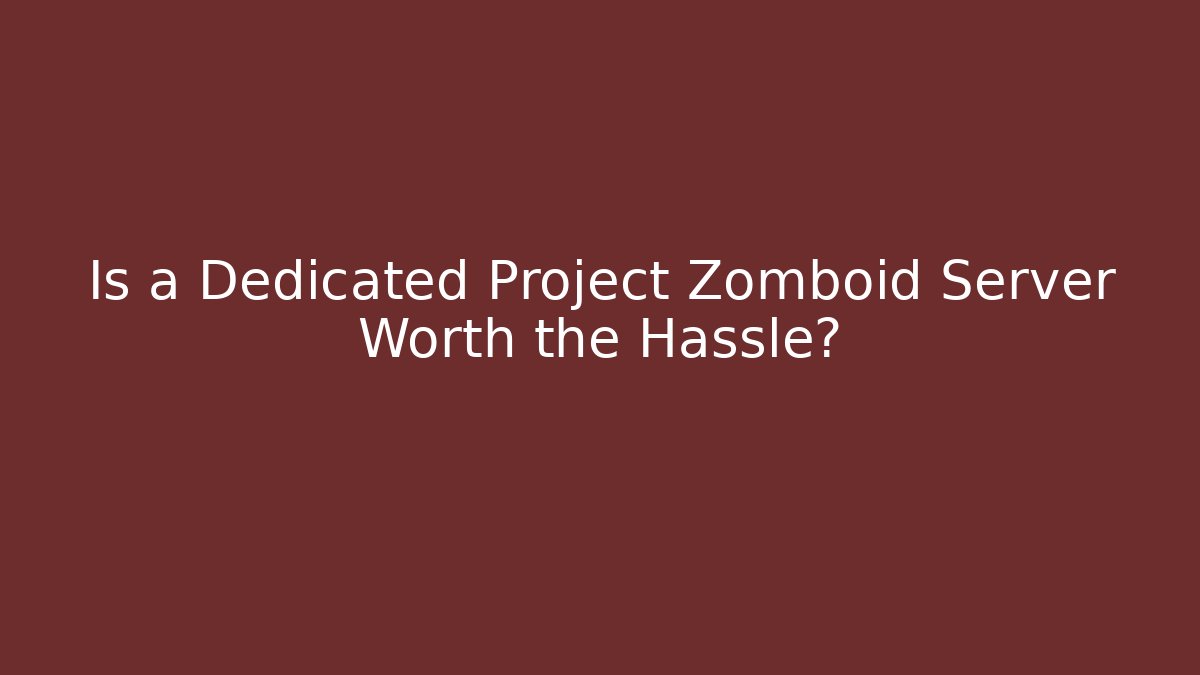 Is a Dedicated Project Zomboid Server Worth the Hassle?