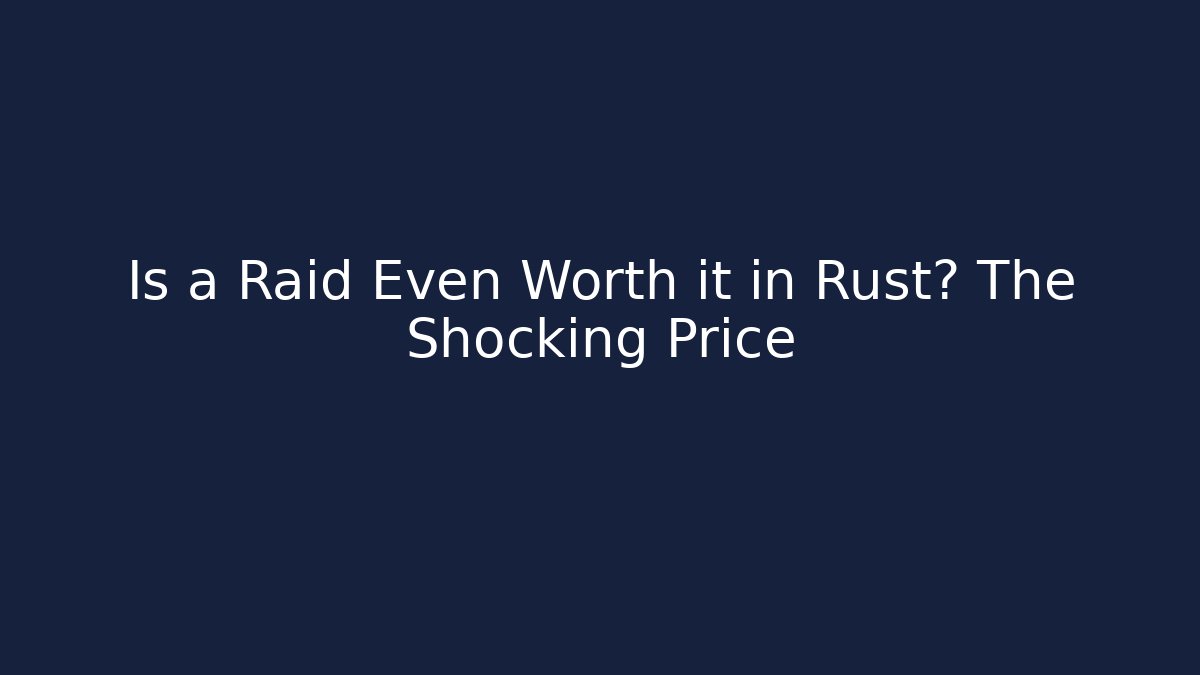 Is a Raid Even Worth it in Rust? The Shocking Price
