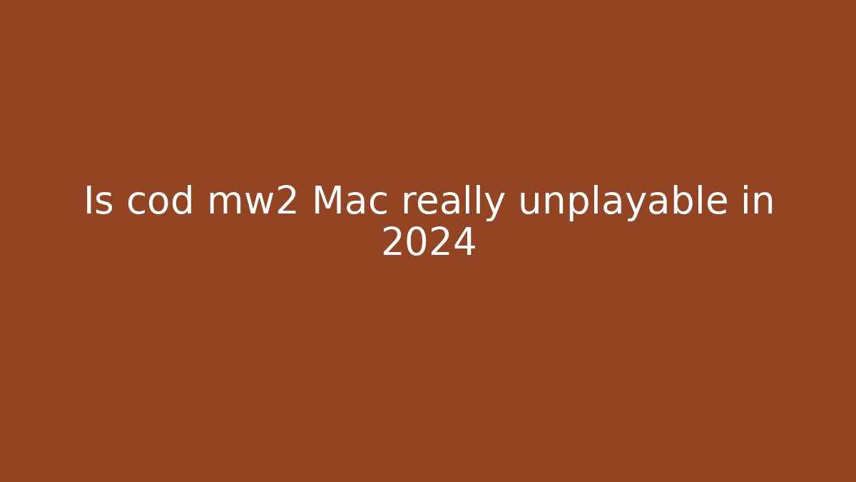 Is cod mw2 Mac really unplayable in 2024