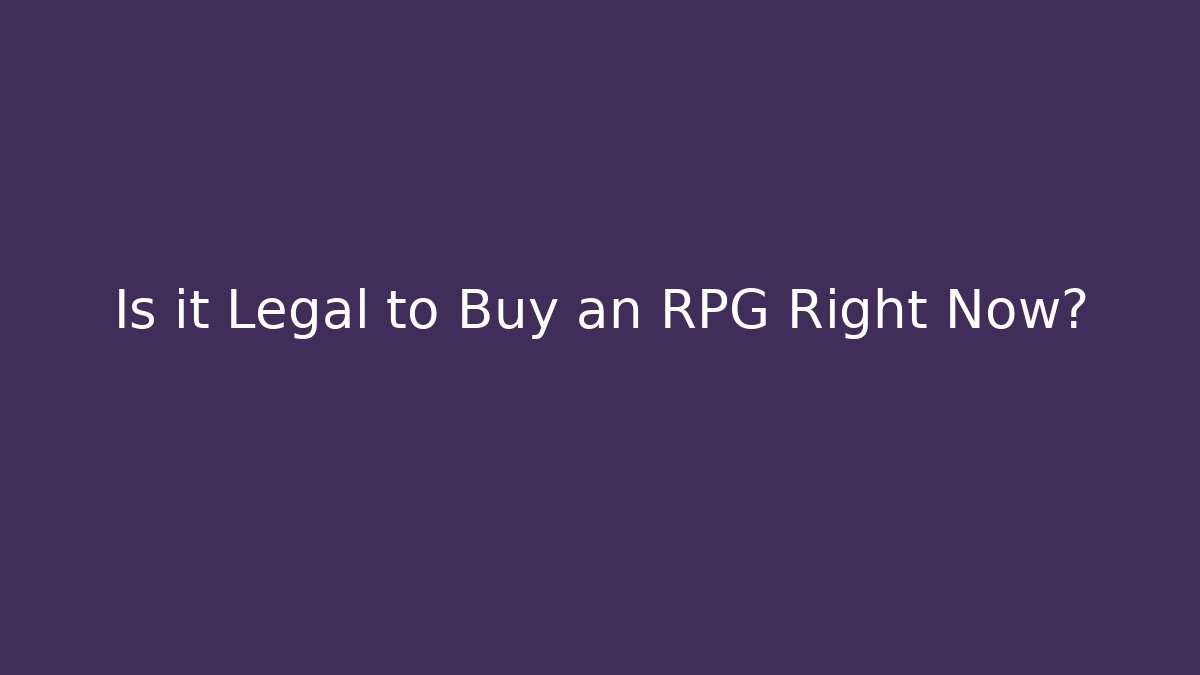 Is it Legal to Buy an RPG Right Now?