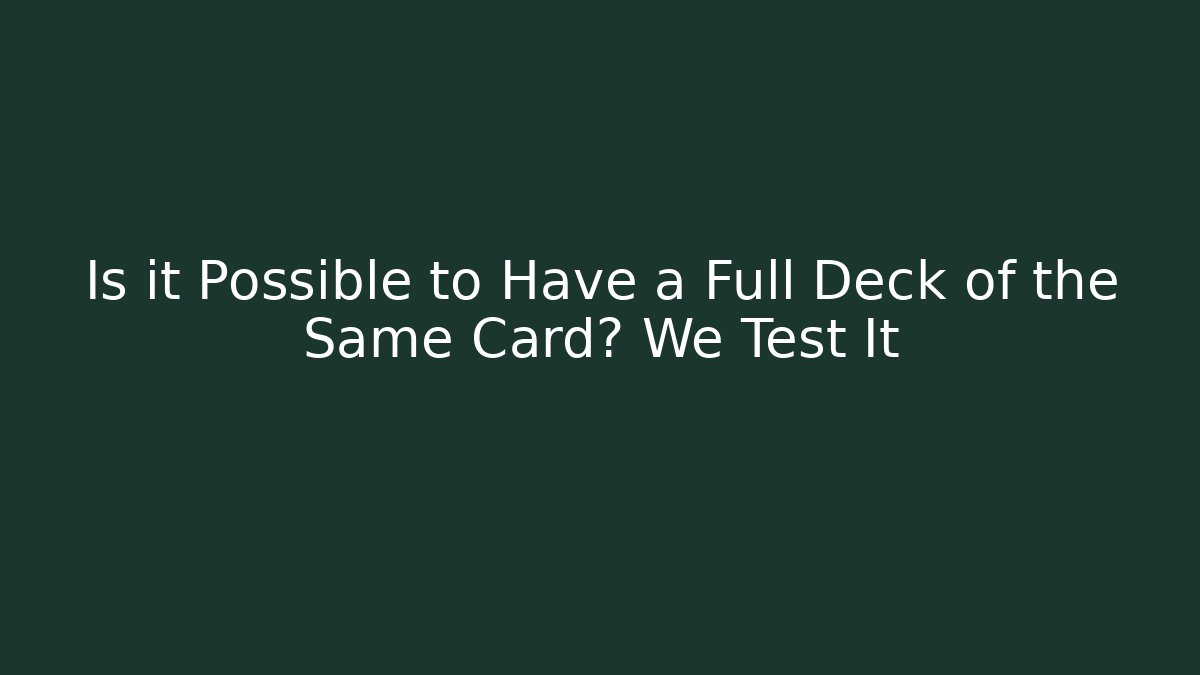 Is it Possible to Have a Full Deck of the Same Card? We Test It