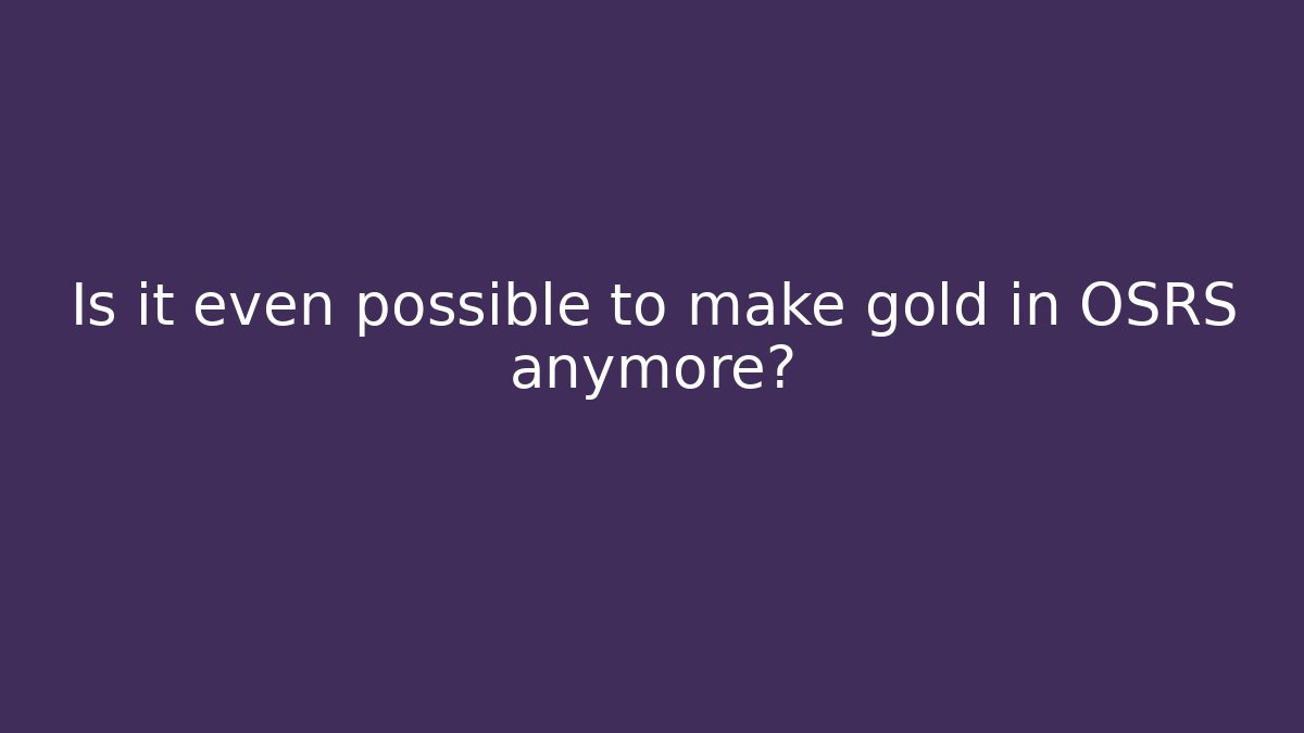 Is it even possible to make gold in OSRS anymore?