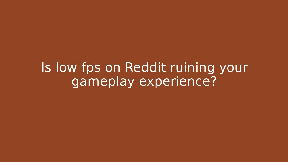 Is low fps on Reddit ruining your gameplay experience?