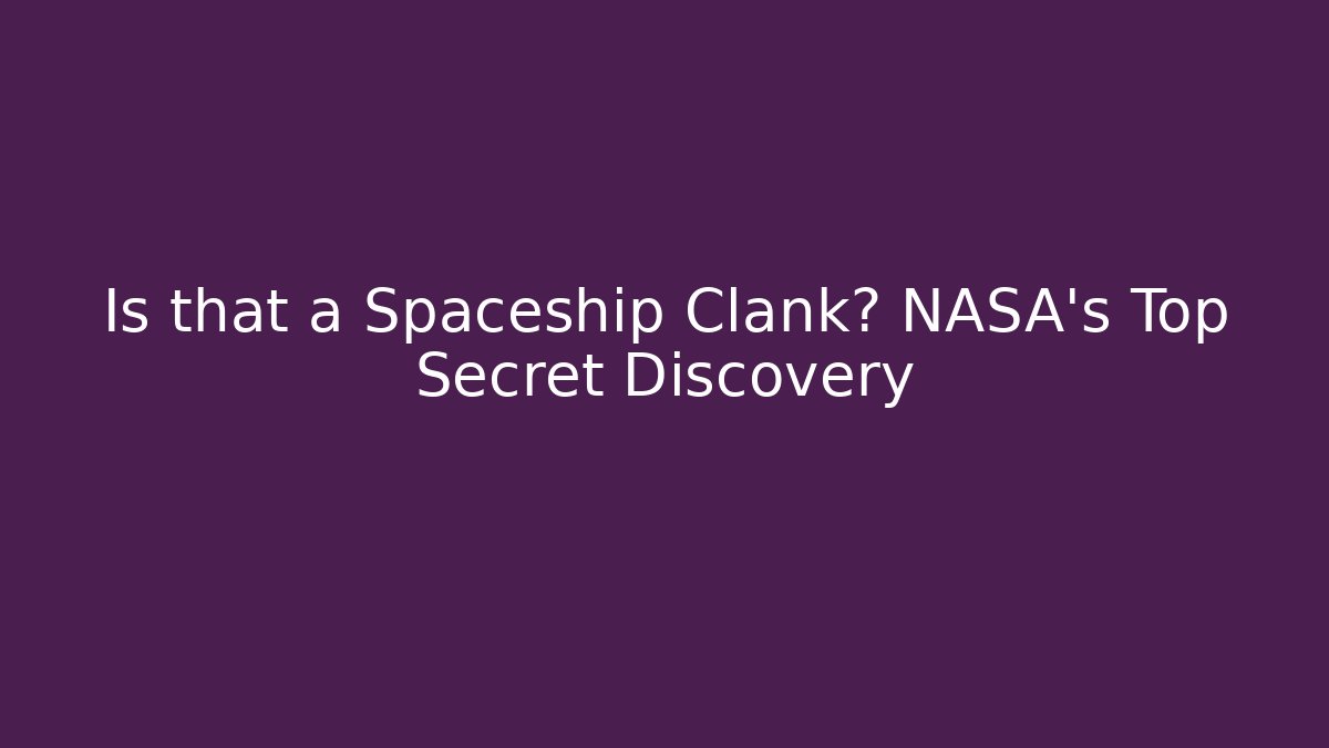 Is that a Spaceship Clank? NASA's Top Secret Discovery