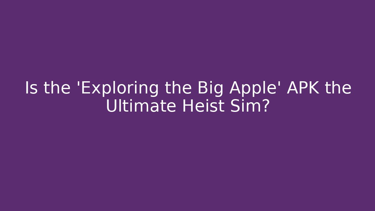 Is the 'Exploring the Big Apple' APK the Ultimate Heist Sim?