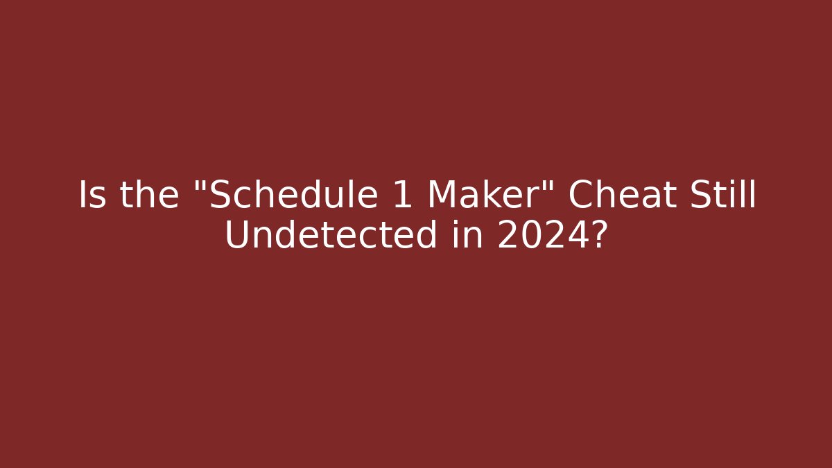 Is the “Schedule 1 Maker” Cheat Still Undetected in 2024?