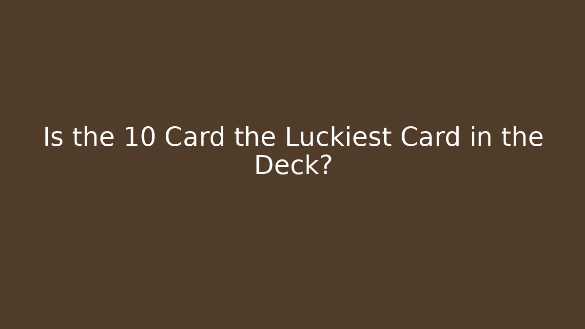 Is the 10 Card the Luckiest Card in the Deck?