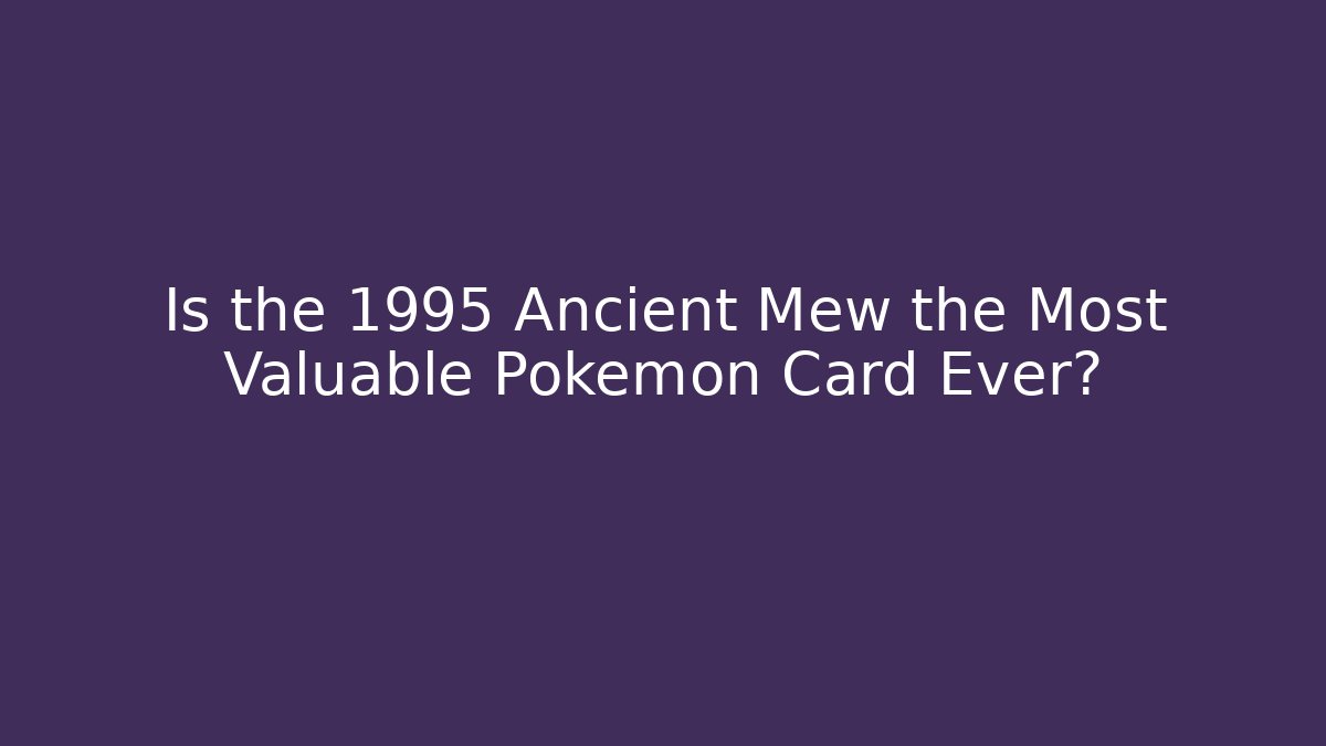 Is the 1995 Ancient Mew the Most Valuable Pokémon Card Ever?