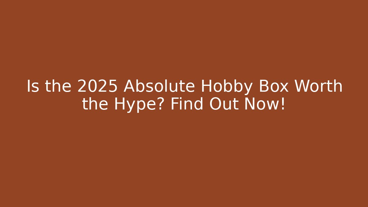 Is the 2025 Absolute Hobby Box Worth the Hype? Find Out Now!