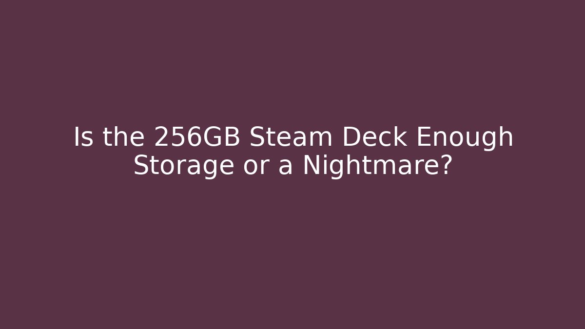 Is the 256GB Steam Deck Enough Storage or a Nightmare?