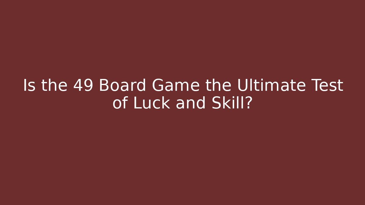 Is the 49 Board Game the Ultimate Test of Luck and Skill?