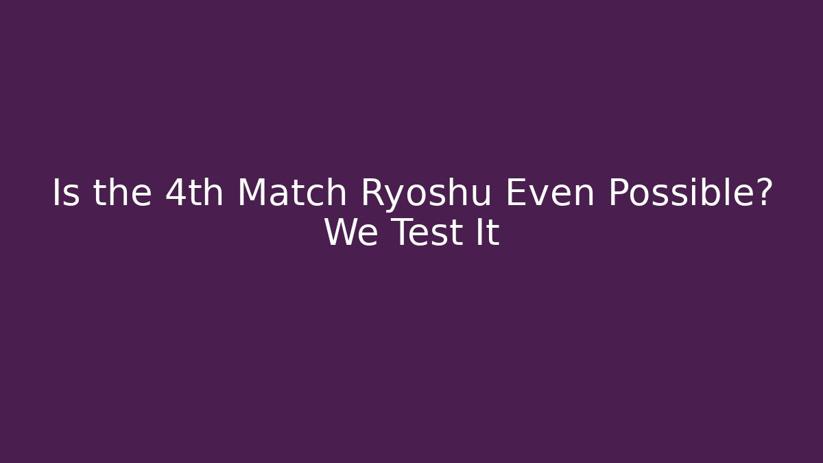 Is the 4th Match Ryoshu Even Possible? We Test It