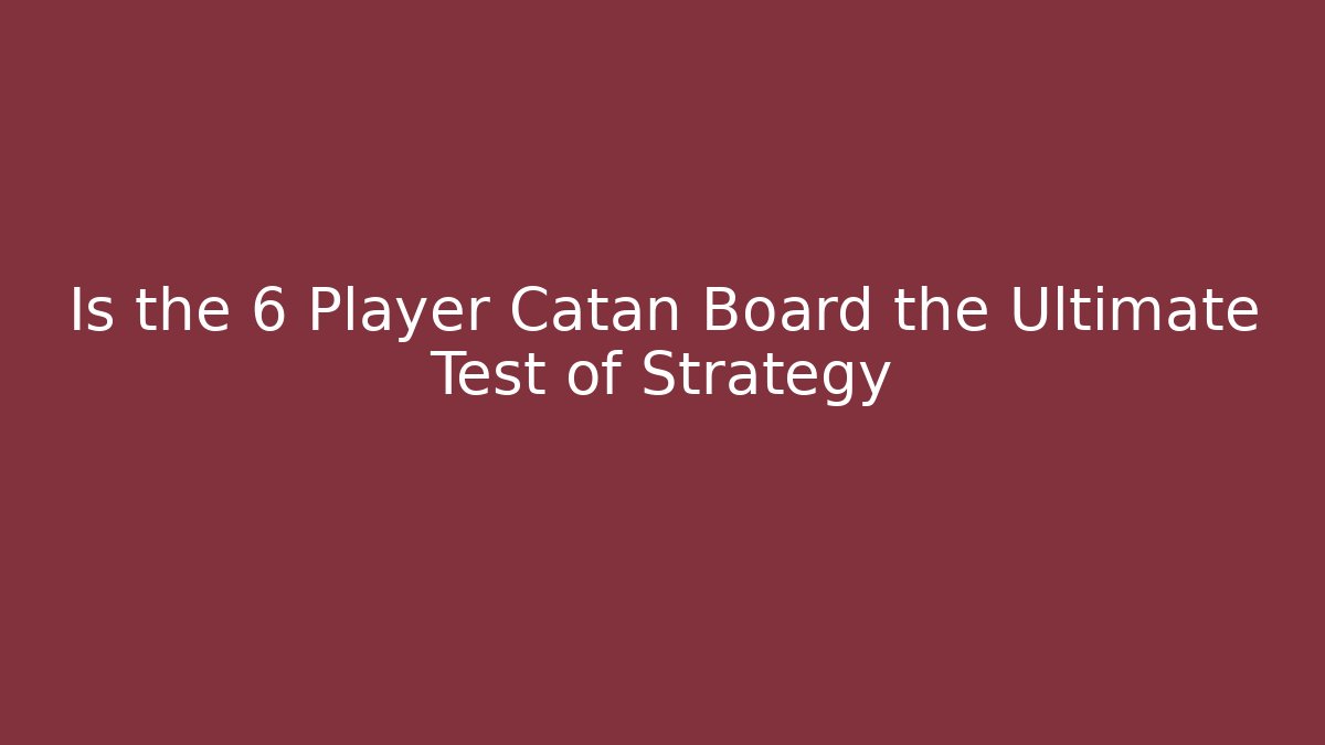 Is the 6 Player Catan Board the Ultimate Test of Strategy