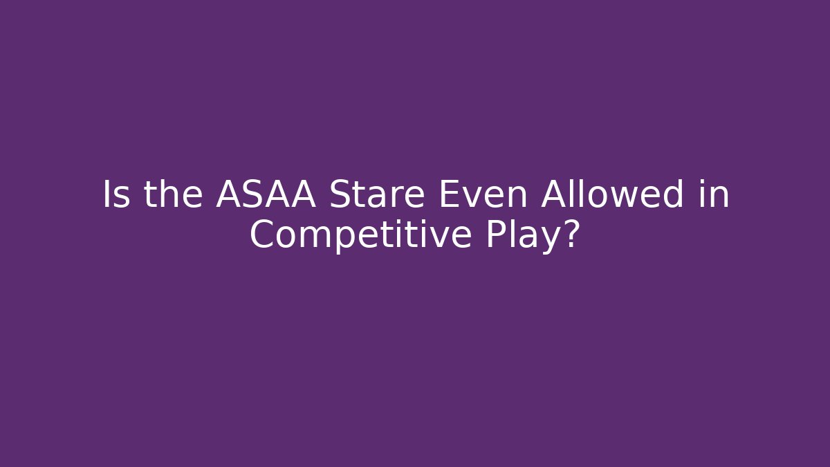 Is the ASAA Stare Even Allowed in Competitive Play?