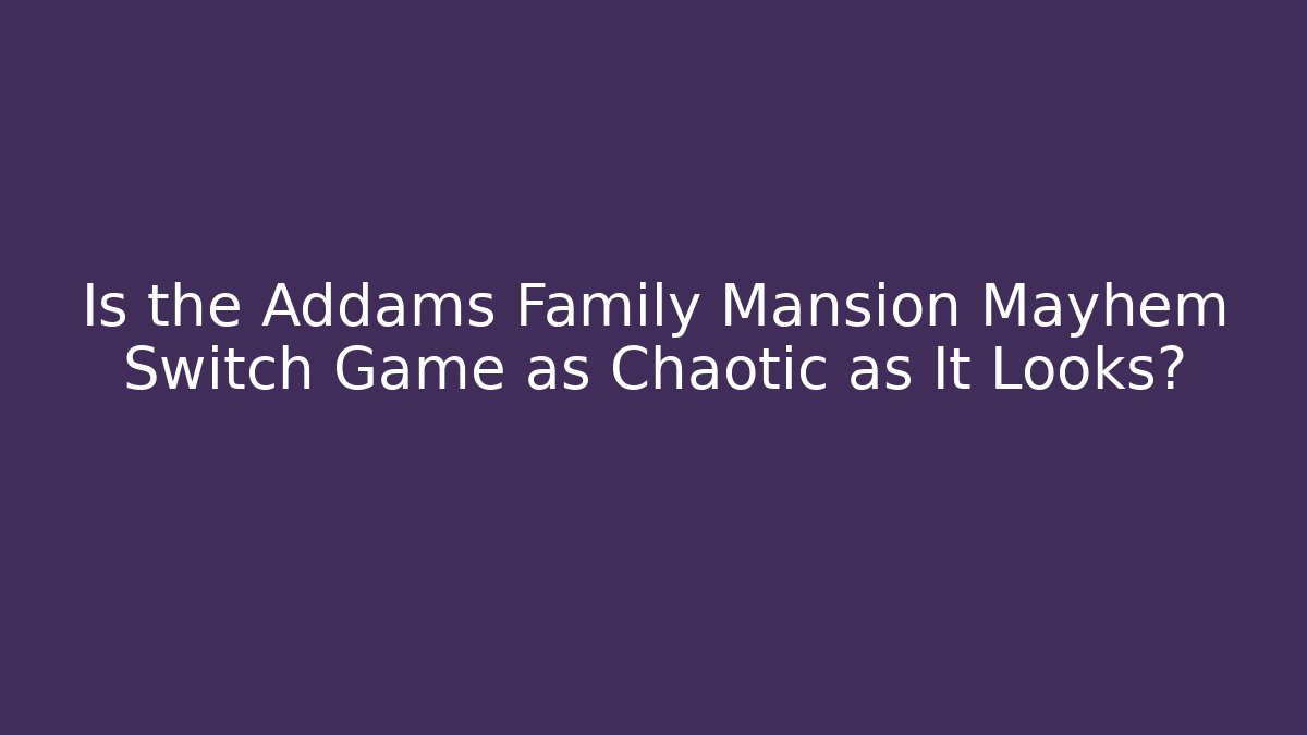 Is the Addams Family Mansion Mayhem Switch Game as Chaotic as It Looks?