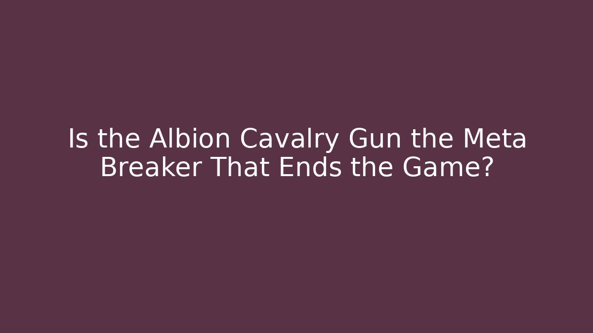 Is the Albion Cavalry Gun the Meta Breaker That Ends the Game?