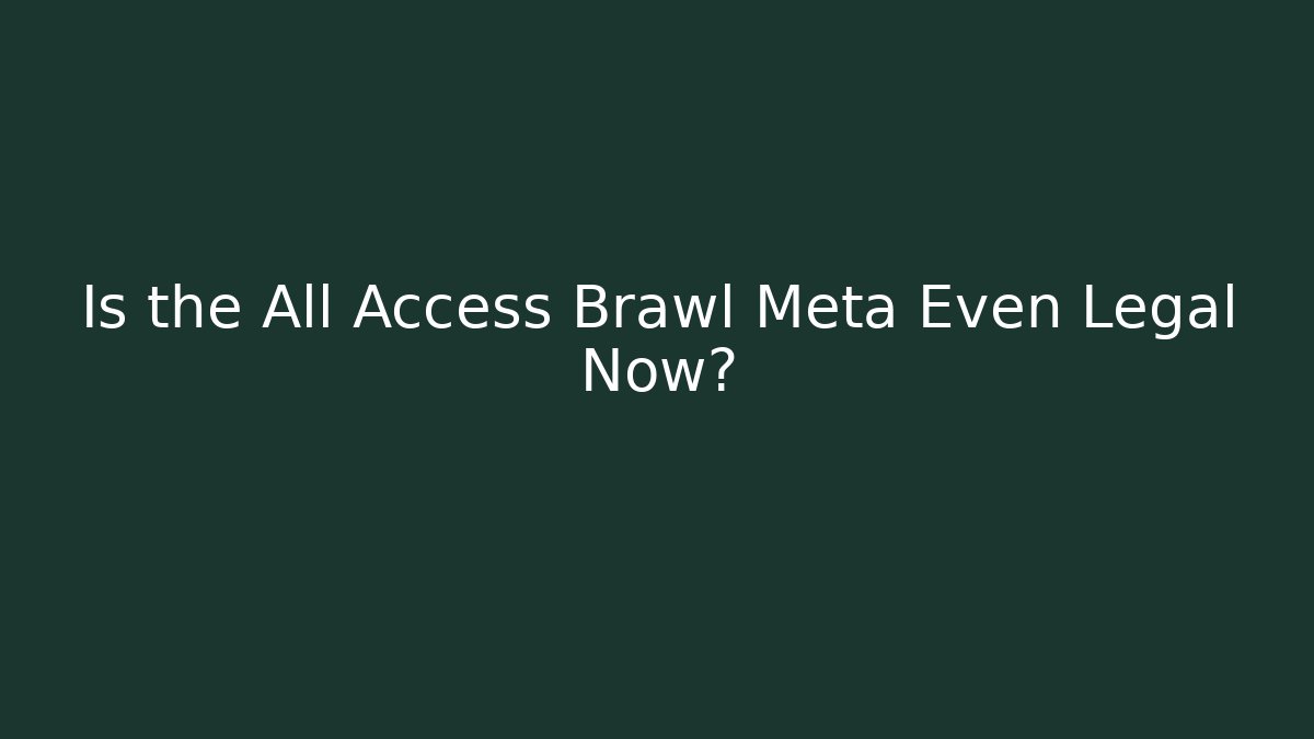 Is the All Access Brawl Meta Even Legal Now?