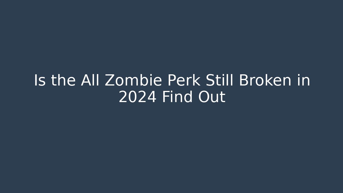 Is the All Zombie Perk Still Broken in 2024 Find Out