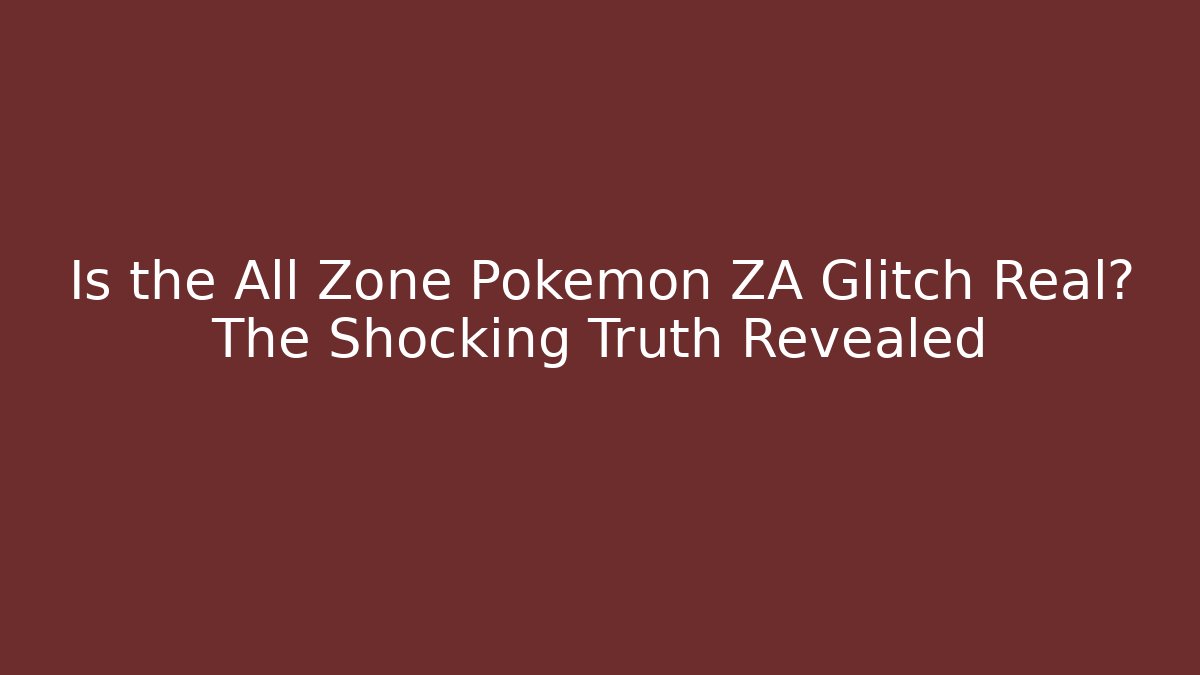 Is the All Zone Pokémon ZA Glitch Real? The Shocking Truth Revealed
