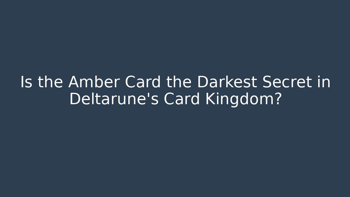 Is the Amber Card the Darkest Secret in Deltarune's Card Kingdom?
