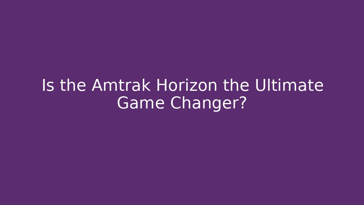 Is the Amtrak Horizon the Ultimate Game Changer? - Método de Aprovação