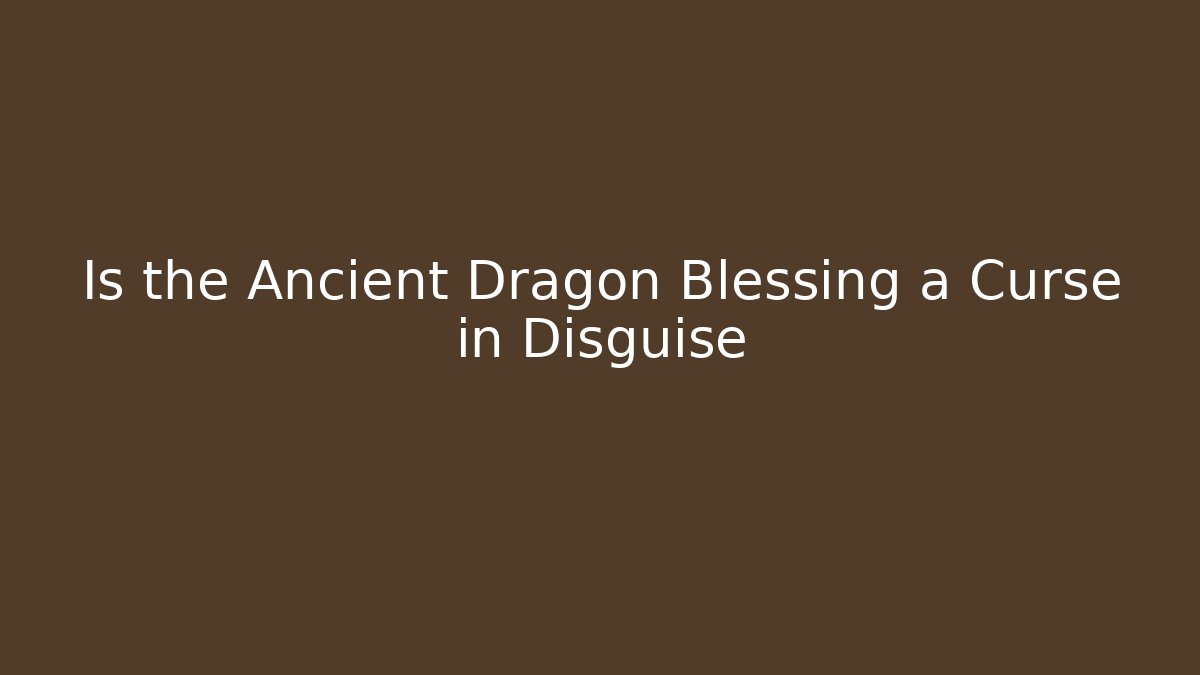Is the Ancient Dragon Blessing a Curse in Disguise