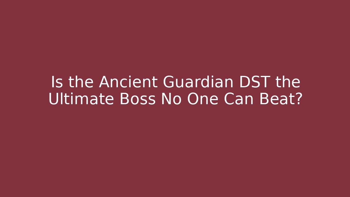 Is the Ancient Guardian DST the Ultimate Boss No One Can Beat?