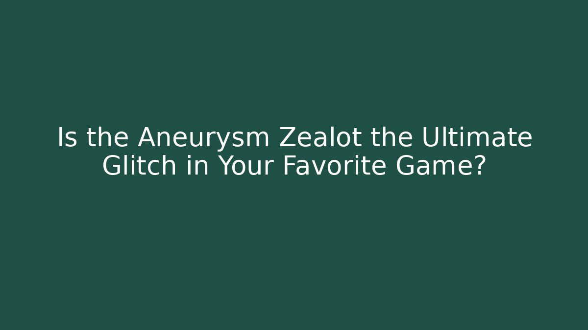 Is the Aneurysm Zealot the Ultimate Glitch in Your Favorite Game?