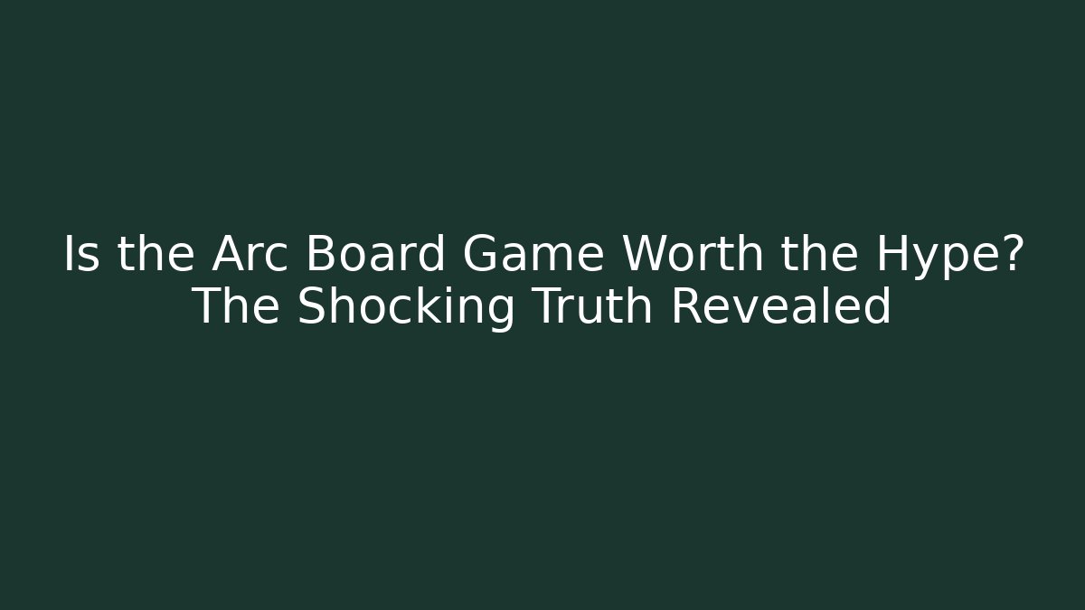 Is the Arc Board Game Worth the Hype? The Shocking Truth Revealed