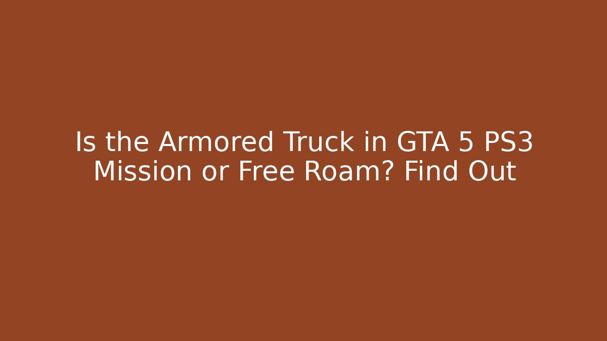 Is the Armored Truck in GTA 5 PS3 Mission or Free Roam? Find Out