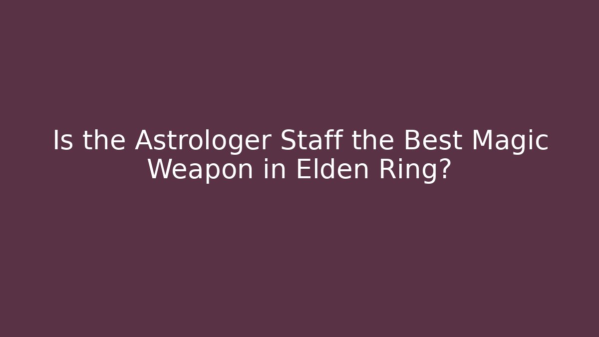 Is the Astrologer Staff the Best Magic Weapon in Elden Ring?