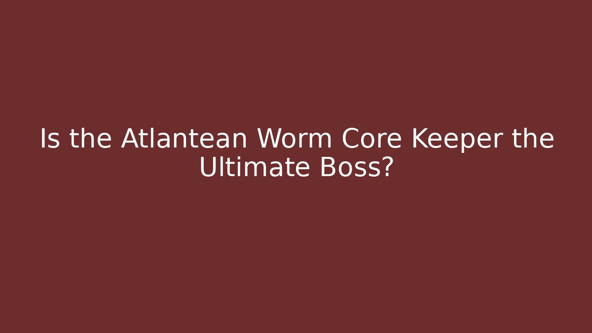 Is the Atlantean Worm Core Keeper the Ultimate Boss? - Método de Aprovação